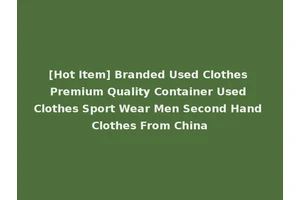 [Hot Item] Branded Used Clothes Premium Quality Container Used Clothes Sport Wear Men Second Hand Clothes From China