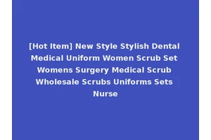 [Hot Item] New Style Stylish Dental Medical Uniform Women Scrub Set Womens Surgery Medical Scrub Wholesale Scrubs Uniforms Sets Nurse