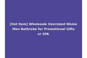 [Hot Item] Wholesale Oversized Wome Men Bathrobe for Promotional Gifts or SPA