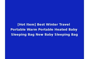 [Hot Item] Best Winter Travel Portable Warm Portable Heated Baby Sleeping Bag New Baby Sleeping Bag