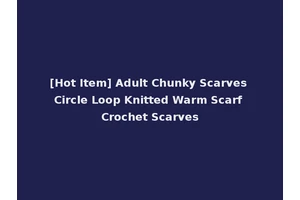 [Hot Item] Adult Chunky Scarves Circle Loop Knitted Warm Scarf Crochet Scarves
