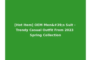 [Hot Item] OEM Men's Suit - Trendy Casual Outfit From 2023 Spring Collection