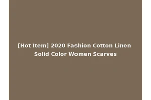[Hot Item] 2020 Fashion Cotton Linen Solid Color Women Scarves