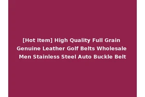 [Hot Item] High Quality Full Grain Genuine Leather Golf Belts Wholesale Men Stainless Steel Auto Buckle Belt