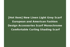 [Hot Item] New Linen Light Grey Scarf European and American Fashion Design Accessories Scarf Monochrome Comfortable Curling Shading Scarf