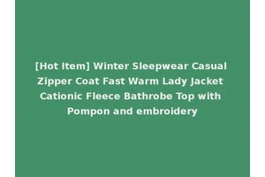 [Hot Item] Winter Sleepwear Casual Zipper Coat Fast Warm Lady Jacket Cationic Fleece Bathrobe Top with Pompon and embroidery