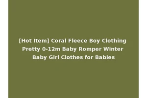[Hot Item] Coral Fleece Boy Clothing Pretty 0-12m Baby Romper Winter Baby Girl Clothes for Babies