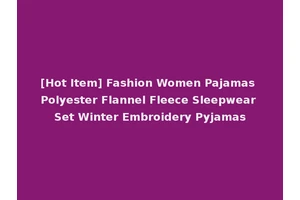 [Hot Item] Fashion Women Pajamas Polyester Flannel Fleece Sleepwear Set Winter Embroidery Pyjamas