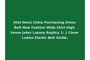 [Hot Item] China Purchasing Dress Belt New Fashion Wide Skirt High Sense Joker Luxury Replica 1: 1 Clone Ladies Elastic Belt Girdle.