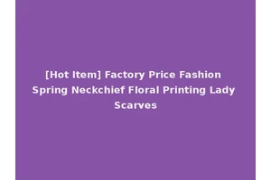 [Hot Item] Factory Price Fashion Spring Neckchief Floral Printing Lady Scarves