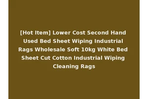 [Hot Item] Lower Cost Second Hand Used Bed Sheet Wiping Industrial Rags Wholesale Soft 10kg White Bed Sheet Cut Cotton Industrial Wiping Cleaning Rags