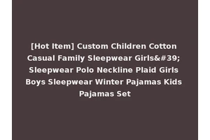 [Hot Item] Custom Children Cotton Casual Family Sleepwear Girls' Sleepwear Polo Neckline Plaid Girls Boys Sleepwear Winter Pajamas Kids Pajamas Set