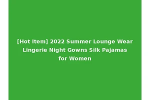 [Hot Item] 2022 Summer Lounge Wear Lingerie Night Gowns Silk Pajamas for Women
