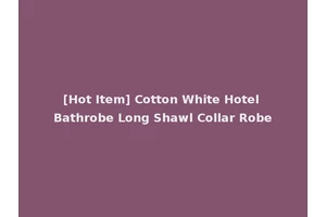 [Hot Item] Cotton White Hotel Bathrobe Long Shawl Collar Robe