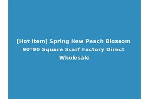 [Hot Item] Spring New Peach Blossom 90*90 Square Scarf Factory Direct Wholesale