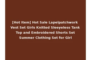 [Hot Item] Hot Sale Lapelpatchwork Vest Set Girls Knitted Sleeyeless Tank Top and Embroidered Shorts Set Summer Clothing Set for Girl