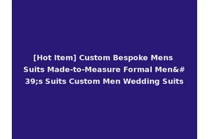 [Hot Item] Custom Bespoke Mens Suits Made-to-Measure Formal Men's Suits Custom Men Wedding Suits