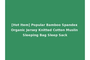 [Hot Item] Popular Bamboo Spandex Organic Jersey Knitted Cotton Muslin Sleeping Bag Sleep Sack