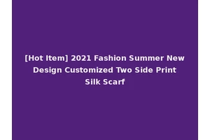 [Hot Item] 2021 Fashion Summer New Design Customized Two Side Print Silk Scarf