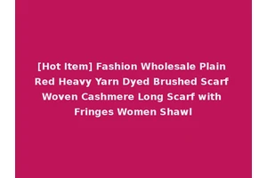 [Hot Item] Fashion Wholesale Plain Red Heavy Yarn Dyed Brushed Scarf Woven Cashmere Long Scarf with Fringes Women Shawl