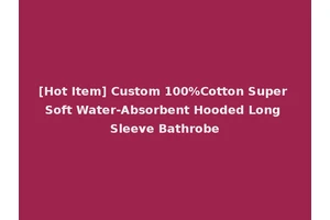 [Hot Item] Custom 100%Cotton Super Soft Water-Absorbent Hooded Long Sleeve Bathrobe