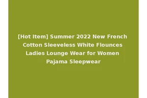 [Hot Item] Summer 2022 New French Cotton Sleeveless White Flounces Ladies Lounge Wear for Women Pajama Sleepwear