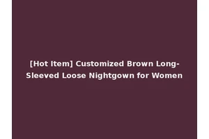 [Hot Item] Customized Brown Long-Sleeved Loose Nightgown for Women