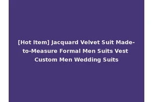[Hot Item] Jacquard Velvet Suit Made-to-Measure Formal Men Suits Vest Custom Men Wedding Suits