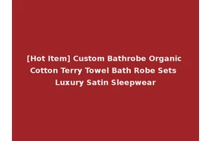 [Hot Item] Custom Bathrobe Organic Cotton Terry Towel Bath Robe Sets Luxury Satin Sleepwear