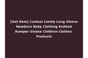 [Hot Item] Custom Lovely Long Sleeve Newborn Baby Clothing Knitted Romper Unisex Children Clothes Products
