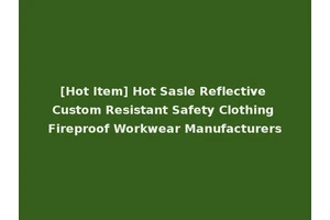 [Hot Item] Hot Sasle Reflective Custom Resistant Safety Clothing Fireproof Workwear Manufacturers