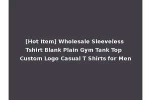 [Hot Item] Wholesale Sleeveless Tshirt Blank Plain Gym Tank Top Custom Logo Casual T Shirts for Men