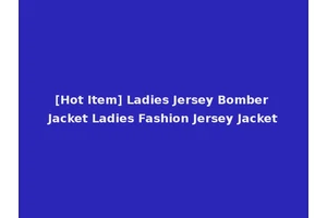[Hot Item] Ladies Jersey Bomber Jacket Ladies Fashion Jersey Jacket