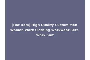 [Hot Item] High Quality Custom Men Women Work Clothing Workwear Sets Work Suit