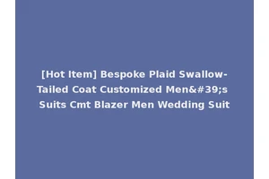 [Hot Item] Bespoke Plaid Swallow-Tailed Coat Customized Men's Suits Cmt Blazer Men Wedding Suit