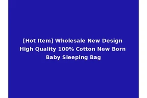 [Hot Item] Wholesale New Design High Quality 100% Cotton New Born Baby Sleeping Bag