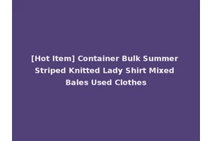 [Hot Item] Container Bulk Summer Striped Knitted Lady Shirt Mixed Bales Used Clothes