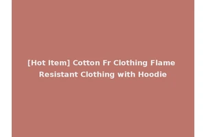 [Hot Item] Cotton Fr Clothing Flame Resistant Clothing with Hoodie