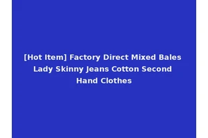 [Hot Item] Factory Direct Mixed Bales Lady Skinny Jeans Cotton Second Hand Clothes