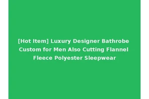 [Hot Item] Luxury Designer Bathrobe Custom for Men Also Cutting Flannel Fleece Polyester Sleepwear