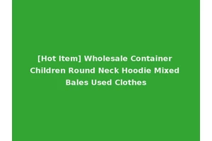 [Hot Item] Wholesale Container Children Round Neck Hoodie Mixed Bales Used Clothes