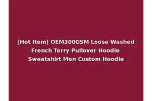 [Hot Item] OEM300GSM Loose Washed French Terry Pullover Hoodie Sweatshirt Men Custom Hoodie