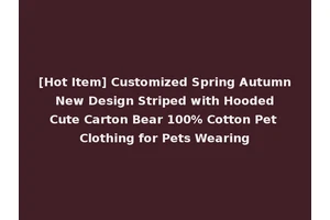 [Hot Item] Customized Spring Autumn New Design Striped with Hooded Cute Carton Bear 100% Cotton Pet Clothing for Pets Wearing