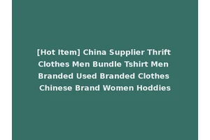 [Hot Item] China Supplier Thrift Clothes Men Bundle Tshirt Men Branded Used Branded Clothes Chinese Brand Women Hoddies