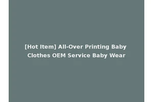 [Hot Item] All-Over Printing Baby Clothes OEM Service Baby Wear