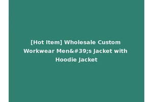 [Hot Item] Wholesale Custom Workwear Men's Jacket with Hoodie Jacket
