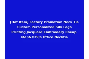 [Hot Item] Factory Promotion Neck Tie Custom Personalized Silk Logo Printing Jacquard Embroidery Cheap Men's Office Necktie