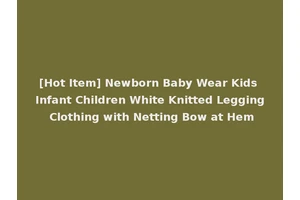 [Hot Item] Newborn Baby Wear Kids Infant Children White Knitted Legging Clothing with Netting Bow at Hem