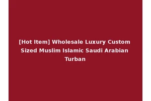 [Hot Item] Wholesale Luxury Custom Sized Muslim Islamic Saudi Arabian Turban