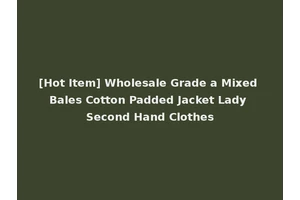 [Hot Item] Wholesale Grade a Mixed Bales Cotton Padded Jacket Lady Second Hand Clothes